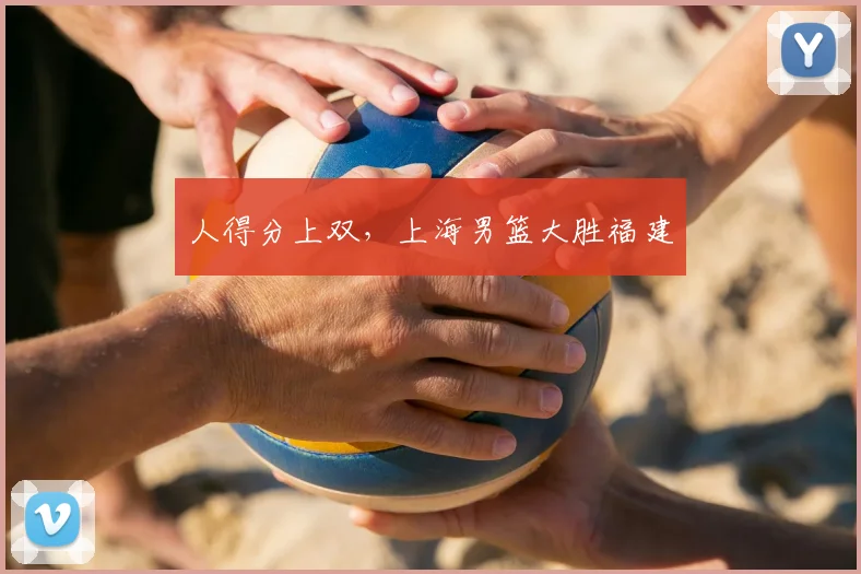 人得分上双，上海男篮大胜福建