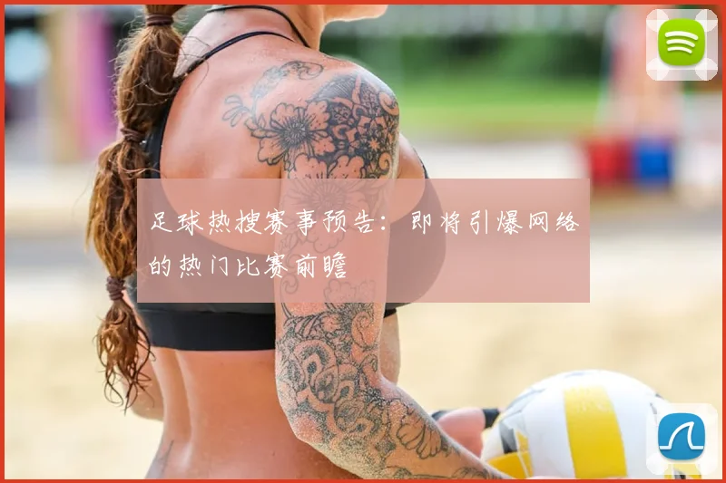 足球热搜赛事预告：即将引爆网络的热门比赛前瞻