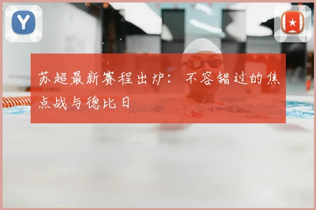 苏超最新赛程出炉:不容错过的焦点战与德比日