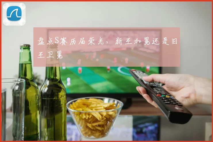 盘点S赛历届荣光,新王加冕还是旧王卫冕