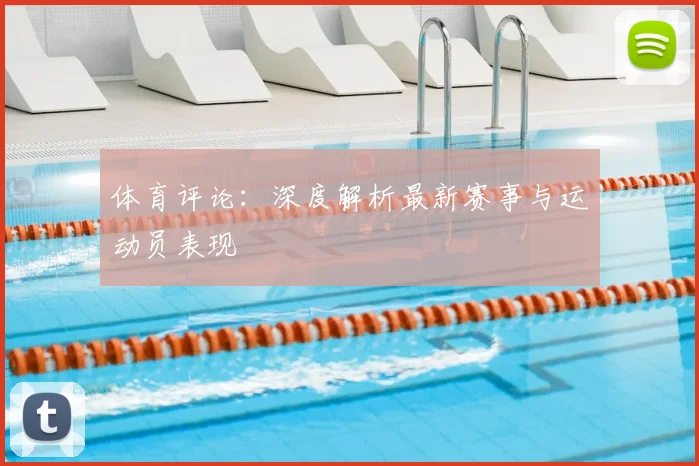 体育评论：深度解析最新赛事与运动员表现