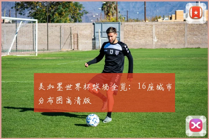 美加墨世界杯球场全览：16座城市分布图高清版