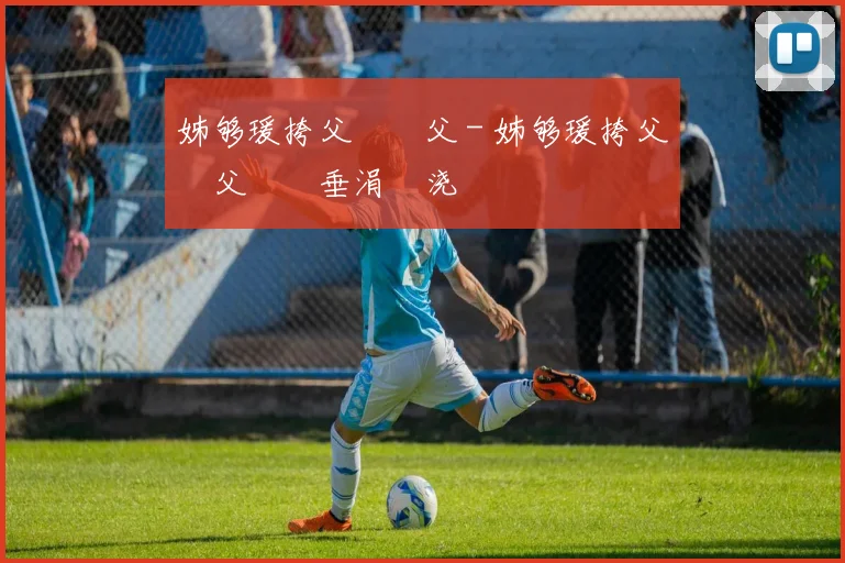 姊够瑗挎父鎵嬫父 - 姊够瑗挎父鎵嬫父鍏嶈垂涓嬭浇鍜屾柊鎵嬫寚鍗