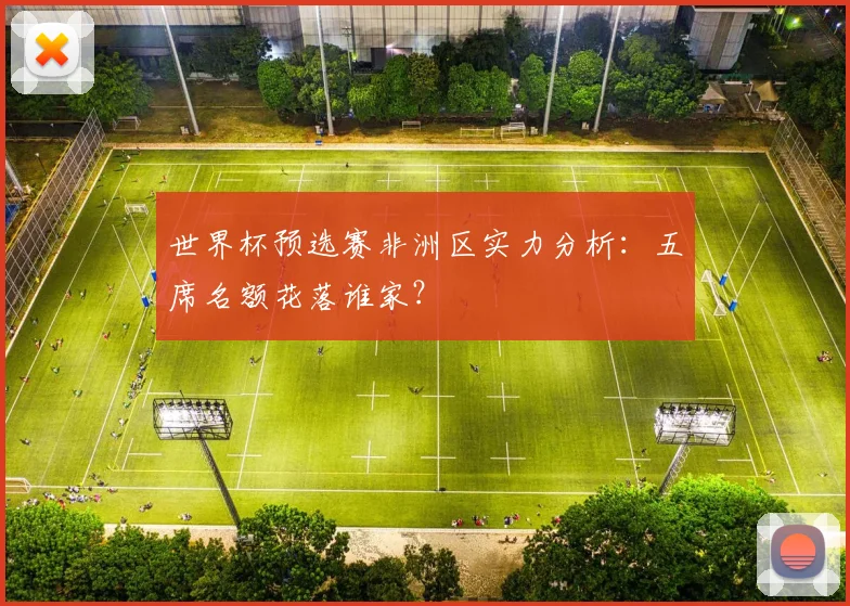 世界杯预选赛非洲区实力分析：五席名额花落谁家？