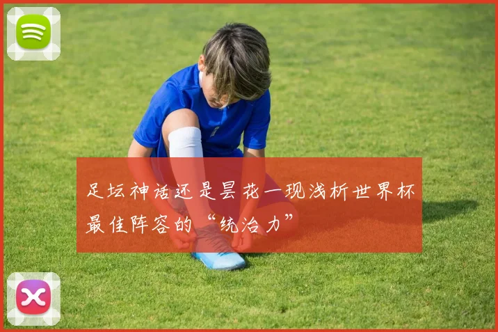 足坛神话还是昙花一现浅析世界杯最佳阵容的“统治力”