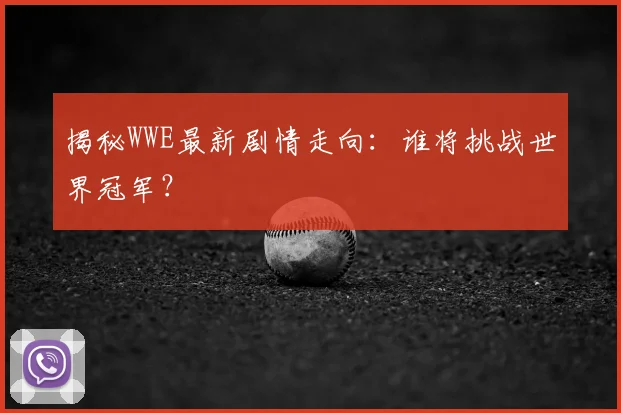 揭秘WWE最新剧情走向:谁将挑战世界冠军?