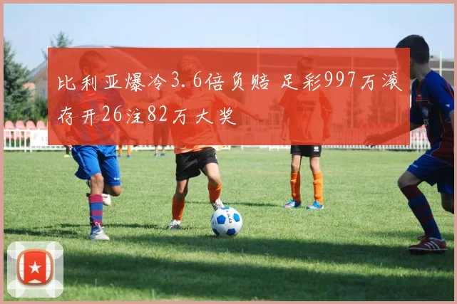 比利亚爆冷3.6倍负赔 足彩997万滚存开26注82万大奖
