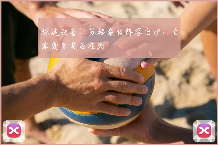 球迷狂喜!苏超最佳阵容出炉,自家爱豆是否在列