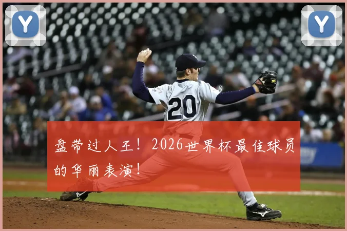 盘带过人王!2026世界杯最佳球员的华丽表演!