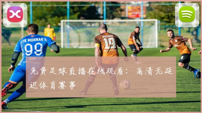 免费足球直播在线观看:高清无延迟体育赛事