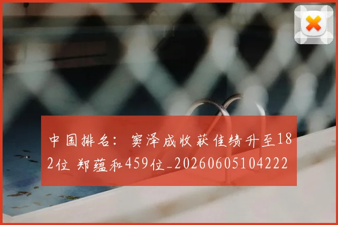中国排名:窦泽成收获佳绩升至182位 郑蕴和459位_20260605104222