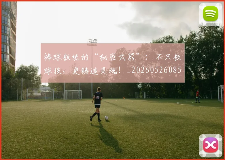 棒球教练的“秘密武器”：不只教球技，更铸造灵魂！_20260526085145