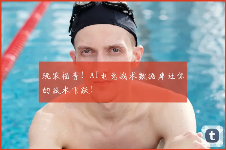 玩家福音！AI电竞战术数据库让你的技术飞跃！