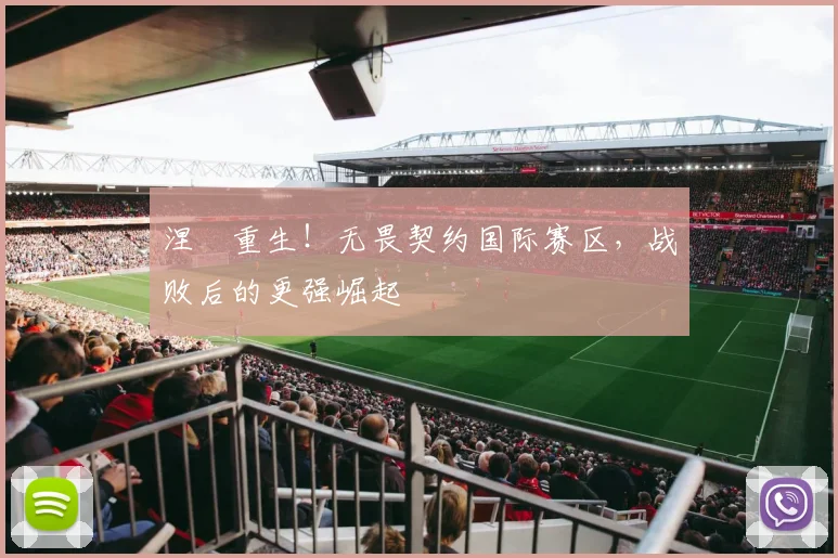 涅槃重生!无畏契约国际赛区,战败后的更强崛起