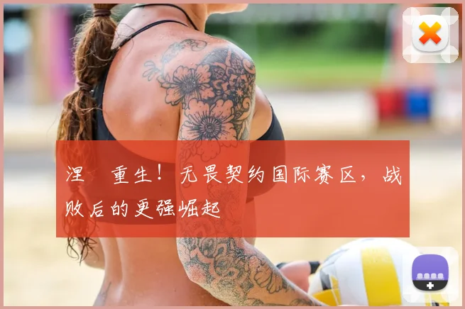 涅槃重生！无畏契约国际赛区，战败后的更强崛起