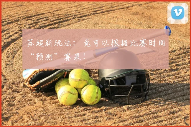 苏超新玩法:竟可以根据比赛时间“预测”赛果!