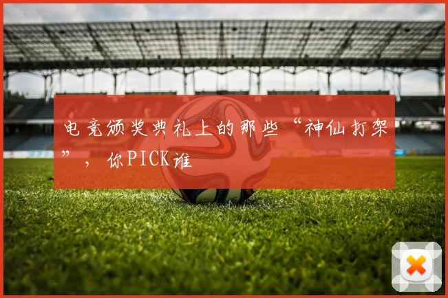 电竞颁奖典礼上的那些“神仙打架”,你PICK谁