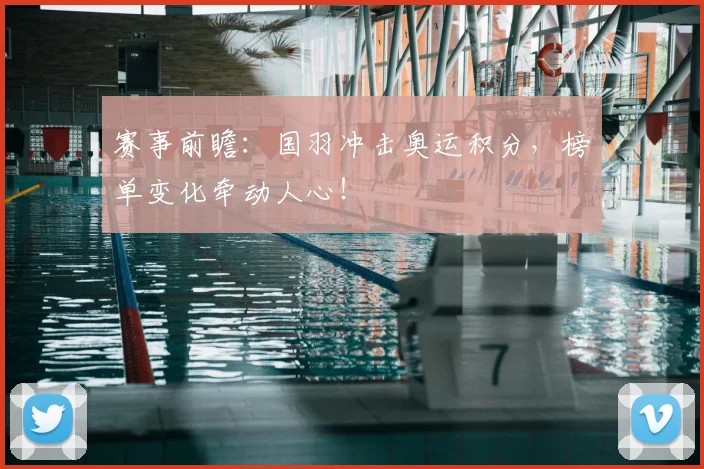 赛事前瞻：国羽冲击奥运积分，榜单变化牵动人心！