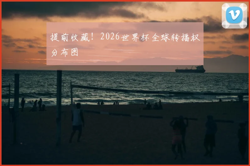 提前收藏！2026世界杯全球转播权分布图