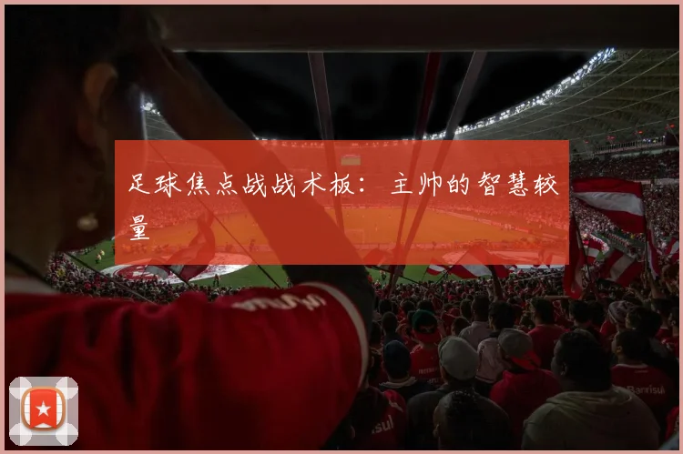 足球焦点战战术板：主帅的智慧较量