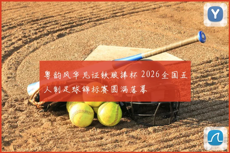 粤韵风华见证铁狼捧杯 2026全国五人制足球锦标赛圆满落幕