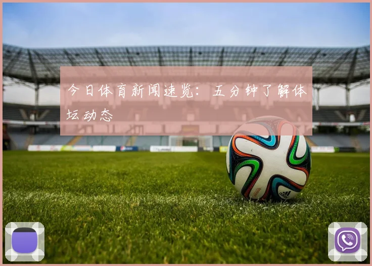 今日体育新闻速览:五分钟了解体坛动态