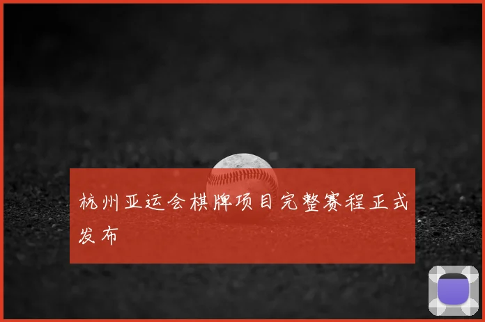 杭州亚运会棋牌项目完整赛程正式发布