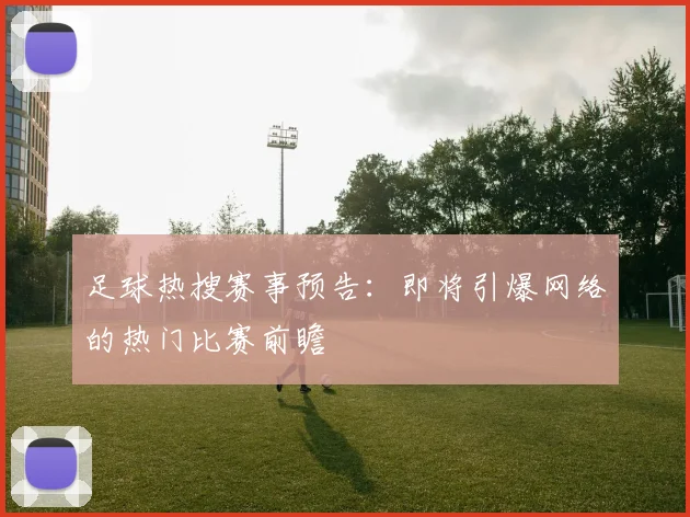 足球热搜赛事预告：即将引爆网络的热门比赛前瞻