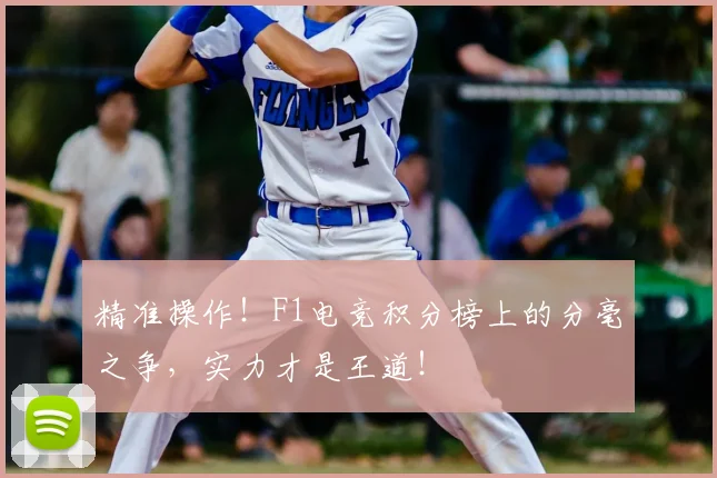 精准操作!F1电竞积分榜上的分毫之争,实力才是王道!