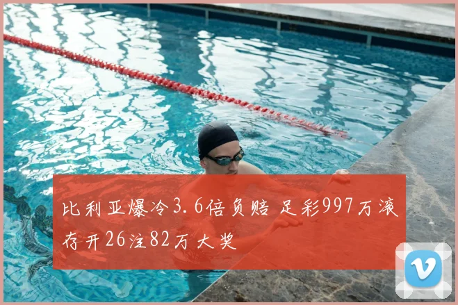 比利亚爆冷3.6倍负赔 足彩997万滚存开26注82万大奖