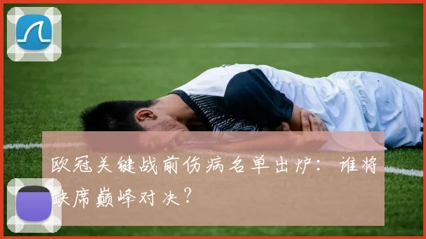 欧冠关键战前伤病名单出炉：谁将缺席巅峰对决？