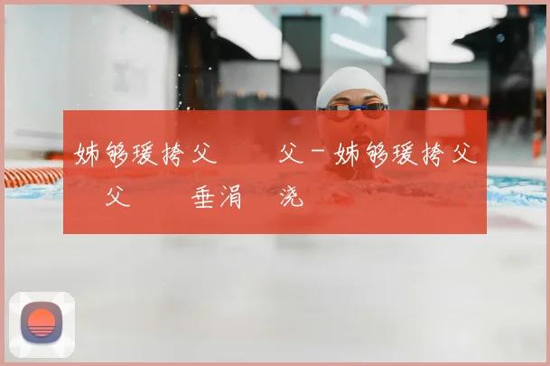 姊够瑗挎父鎵嬫父 - 姊够瑗挎父鎵嬫父鍏嶈垂涓嬭浇鍜屾柊鎵嬫寚鍗