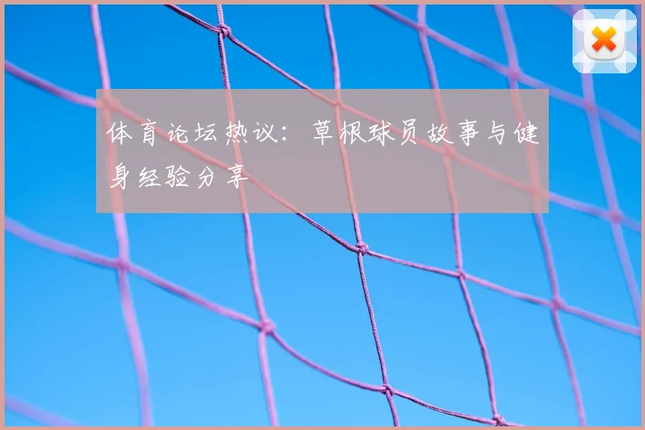 体育论坛热议：草根球员故事与健身经验分享