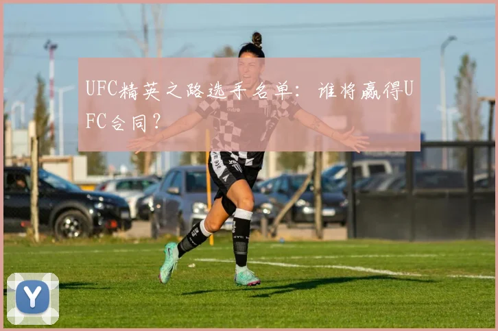 UFC精英之路选手名单：谁将赢得UFC合同？