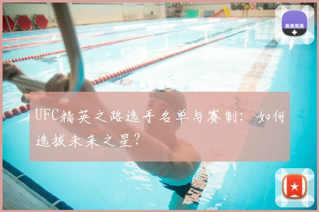 UFC精英之路选手名单与赛制：如何选拔未来之星？