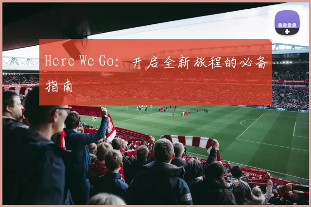 Here We Go:开启全新旅程的必备指南