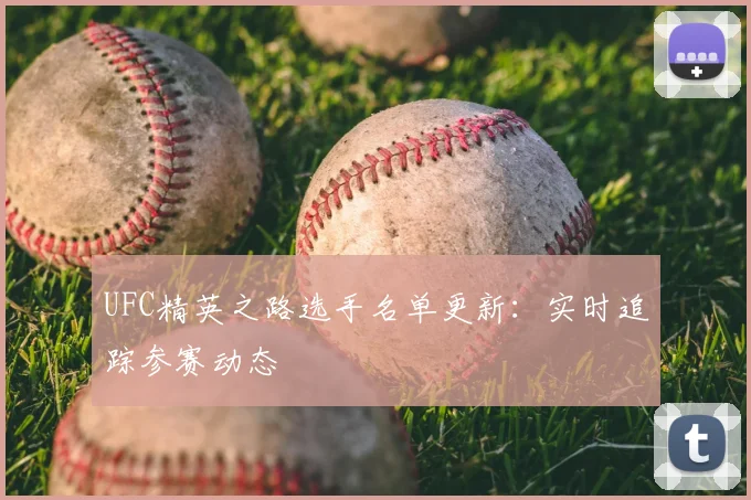 UFC精英之路选手名单更新：实时追踪参赛动态
