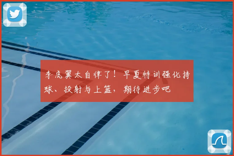 李虎翼太自律了！早夏特训强化持球、投射与上篮，期待进步吧
