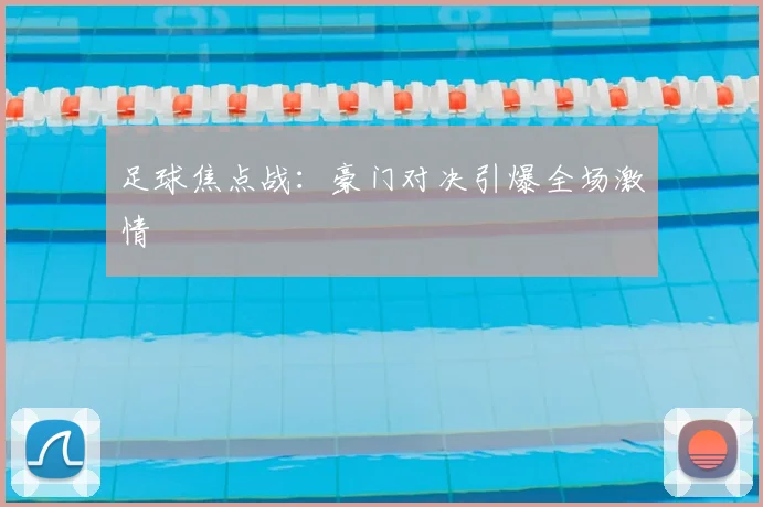 足球焦点战：豪门对决引爆全场激情