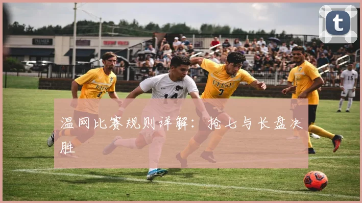 温网比赛规则详解：抢七与长盘决胜