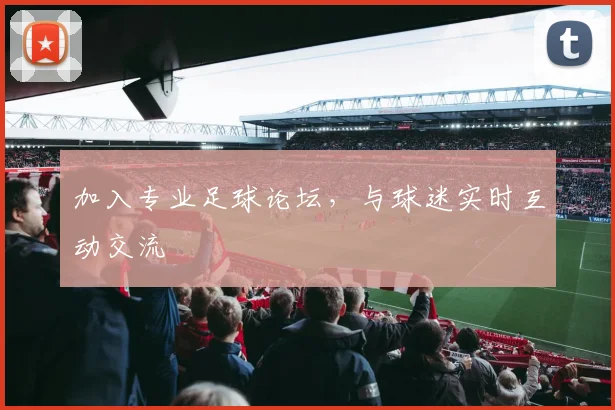 加入专业足球论坛,与球迷实时互动交流