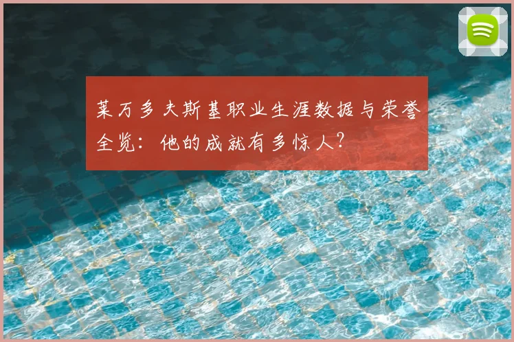 莱万多夫斯基职业生涯数据与荣誉全览:他的成就有多惊人?
