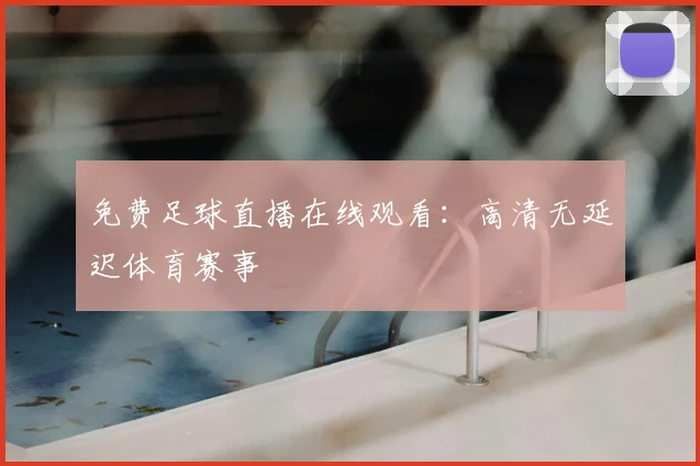 免费足球直播在线观看:高清无延迟体育赛事