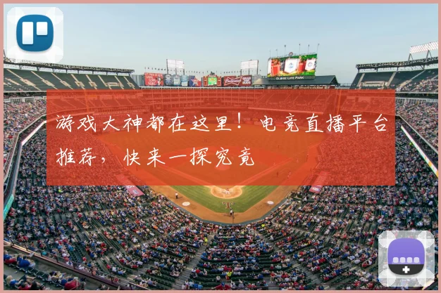 游戏大神都在这里！电竞直播平台推荐，快来一探究竟