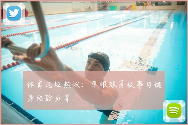 体育论坛热议:草根球员故事与健身经验分享
