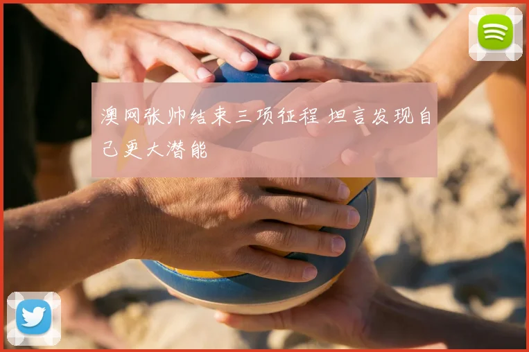 澳网张帅结束三项征程 坦言发现自己更大潜能