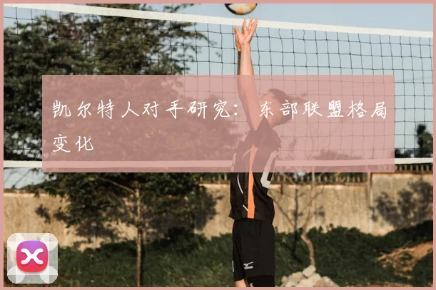 凯尔特人对手研究：东部联盟格局变化
