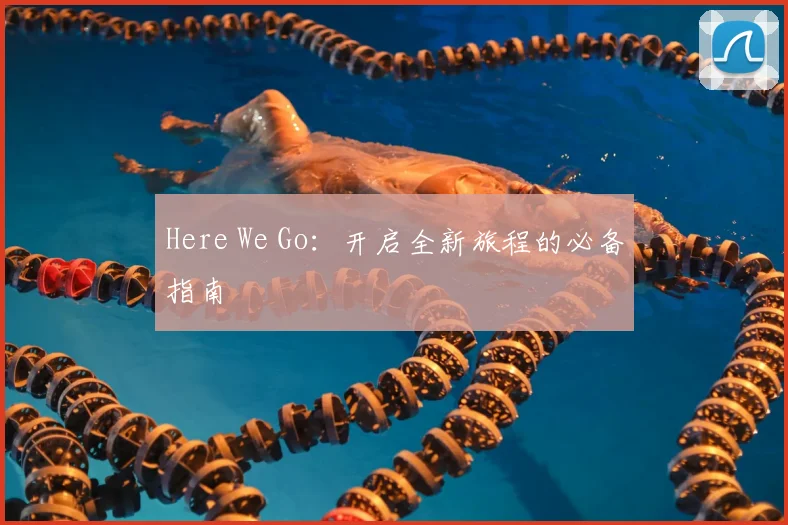 Here We Go:开启全新旅程的必备指南