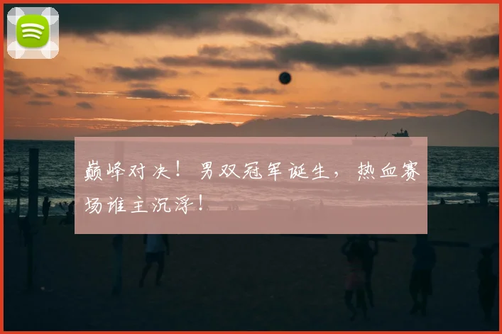 巅峰对决！男双冠军诞生，热血赛场谁主沉浮！