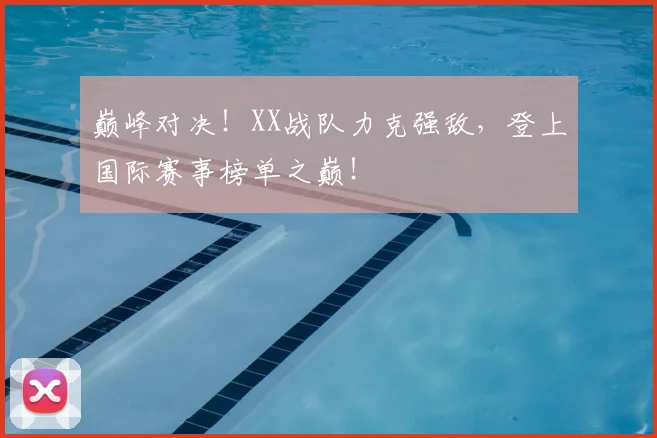 巅峰对决!XX战队力克强敌,登上国际赛事榜单之巅!